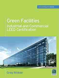 Green Facilities: Industrial and Commercial LEED Certification (GreenSource) by Greg Winkler
