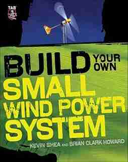 Build Your Own Small Wind Power System by Kevin Shea