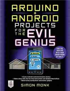 Arduino + Android Projects for the Evil Genius: Control Arduino with Your Smartphone or Tablet by Simon Monk