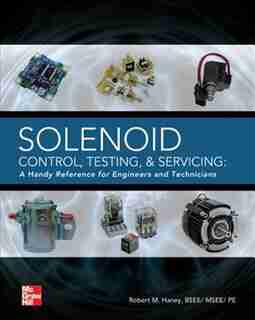 Solenoid Control, Testing, and Servicing: A Handy Reference for Engineers and Technicians by Robert M. Haney