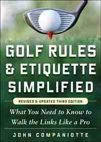 Golf Rules & Etiquette Simplified, 3rd Edition: What You Need to Know to Walk the Links Like a Pro by John Companiotte