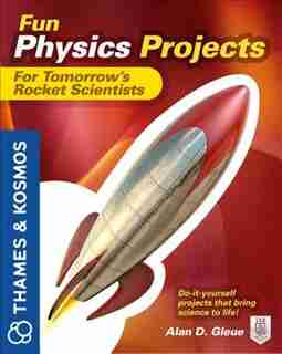 Fun Physics Projects for Tomorrow's Rocket Scientists: A Thames and Kosmos Book by Alan Gleue