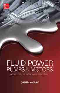 Fluid Power Pumps and Motors: Analysis, Design and Control by Noah D. Manring