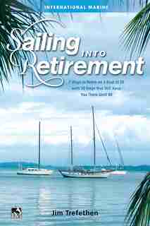 Sailing Into Retirement: 7 Ways To Retire On A Boat At 50 With 10 Steps That Will Keep You There Until 80 by Jim Trefethen