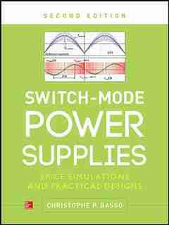 Switch-Mode Power Supplies, Second Edition: SPICE Simulations and Practical Designs by Christophe P. Basso