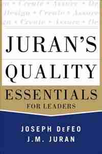 Juran's Quality Essentials: For Leaders by Joseph A. Defeo