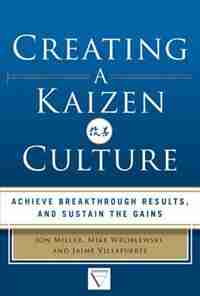 Creating a Kaizen Culture: Align the Organization, Achieve Breakthrough Results, and Sustain the Gains by Jon Miller