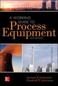 A Working Guide to Process Equipment, Fourth Edition by Norman P. Lieberman