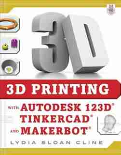 3D Printing with Autodesk 123D, Tinkercad, and MakerBot de Lydia Sloan Cline