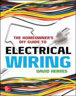 The Homeowner's DIY Guide to Electrical Wiring by David Herres