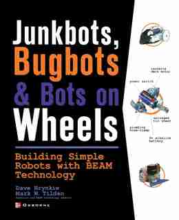 JunkBots, Bugbots, and Bots on Wheels: Building Simple Robots With BEAM Technology by David Hrynkiw