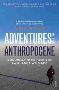 Adventures In The Anthropocene: A Journey To The Heart Of The Planet We Made by Gaia Vince