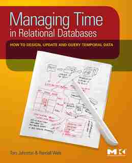 Managing Time in Relational Databases: How to Design, Update and Query Temporal Data by Tom Johnston