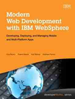 Modern Web Development With Ibm Websphere: Developing, Deploying, And Managing Mobile And Multi-platform Apps by Kyle Brown