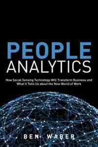 People Analytics: How Social Sensing Technology Will Transform Business And What It Tells Us About The Future Of Work by Ben Waber