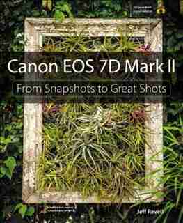 Canon Eos 7d Mark Ii: From Snapshots To Great Shots by Jeff Revell
