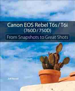 Canon Eos Rebel T6s / T6i (760d / 750d): From Snapshots To Great Shots by Jeff Revell