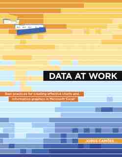 Data At Work: Best Practices For Creating Effective Charts And Information Graphics In Microsoft Excel by Jorge Camões