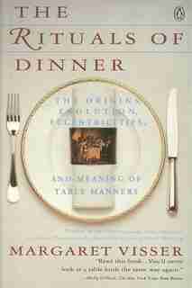 The Rituals of Dinner: The Origins, Evolution, Eccentricities, & Meaning of Table Manners by Margaret Visser