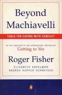 Beyond Machiavelli: Tools For Coping With Conflict by Roger Kupfer Fisher