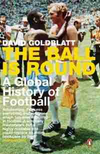 Ball Is Round: A Global History Of Football by David Goldblatt