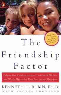 The Friendship Factor: Helping Our Children Navigate Their Social World--and Why It Matters For Their Success And Happiness by Kenneth Rubin