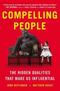 Compelling People: The Hidden Qualities That Make Us Influential by John Neffinger