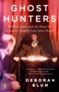 Ghost Hunters: William James And The Search For Scientific Proof Of Life After Death by Deborah Blum