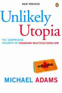 Unlikely Utopia: The Surprising Triumph Of Canadian Multiculturalism by Michael Adams