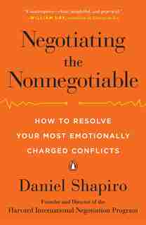 Negotiating The Nonnegotiable: How To Resolve Your Most Emotionally Charged Conflicts by Daniel Shapiro