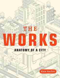 The Works: Anatomy Of A City by Kate Ascher