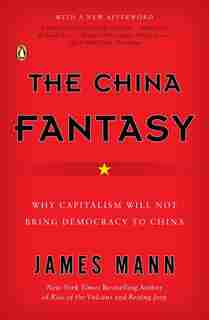 The China Fantasy: Why Capitalism Will Not Bring Democracy To China by James Mann