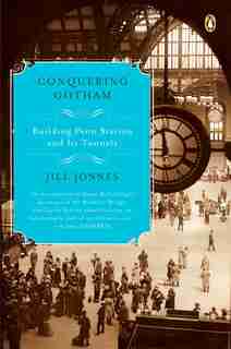 Conquering Gotham: Building Penn Station And Its Tunnels by Jill Jonnes