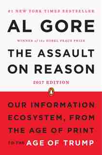 The Assault On Reason: Our Information Ecosystem, From The Age Of Print To The Age Of Trump, 2017 Edition by Al Gore