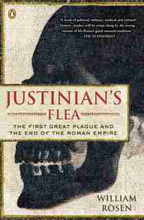 Justinian's Flea: The First Great Plague And The End Of The Roman Empire by William Rosen