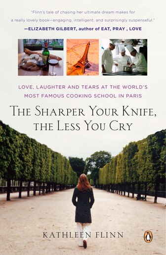 The Sharper Your Knife, The Less You Cry: Love, Laughter, And Tears In Paris At The World's Most Famous Cooking School by Kathleen Flinn