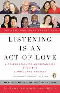 Listening Is An Act Of Love: A Celebration Of American Life From The Storycorps Project by Dave Isay