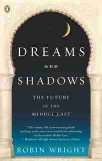 Dreams And Shadows: The Future Of The Middle East by Robin Wright