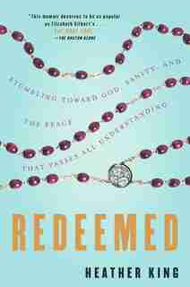 Redeemed: Stumbling Toward God, Sanity, And The Peace That Passes All Understanding by Heather King