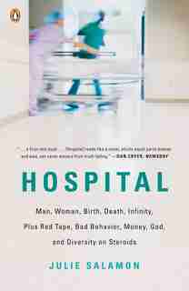 Hospital: Man, Woman, Birth, Death, Infinity, Plus Red Tape, Bad Behavior, Money, God, And Diversity On Ster by Julie Salamon