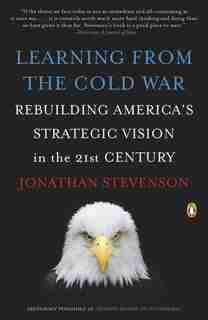 Learning From The Cold War: Rebuilding America's Strategic Vision In The 21st Century by Jonathan Stevenson