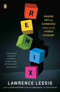 Remix: Making Art And Commerce Thrive In The Hybrid Economy by Lawrence Lessig