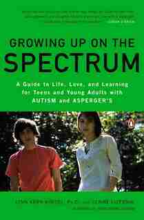 Growing Up On The Spectrum: A Guide To Life, Love, And Learning For Teens And Young Adults With Autism And Asperger's by Lynn Kern Koegel