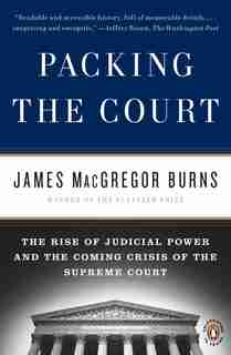 Packing The Court: The Rise Of Judicial Power And The Coming Crisis Of The Supreme Court by James Macgregor Burns