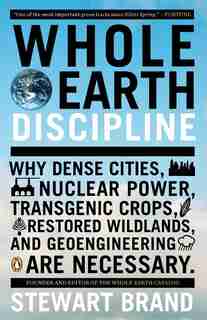 Whole Earth Discipline: Why Dense Cities, Nuclear Power, Transgenic Crops, Restored Wildlands, And Geoengineering Are Neces by Stewart Brand