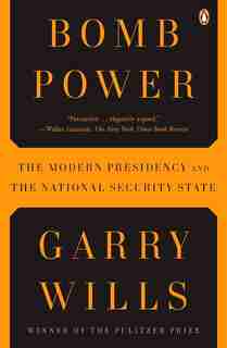 Bomb Power: The Modern Presidency And The National Security State by Garry Wills