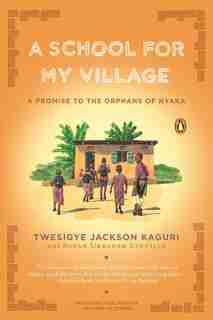 A School For My Village: A Promise To The Orphans Of Nyaka by Twesigye Jackson Kaguri