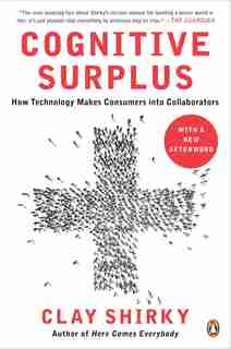 Cognitive Surplus: How Technology Makes Consumers Into Collaborators by Clay Shirky