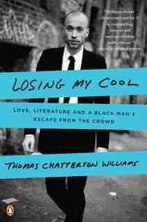 Losing My Cool: Love, Literature, And A Black Man's Escape From The Crowd by Thomas Chatterton Williams