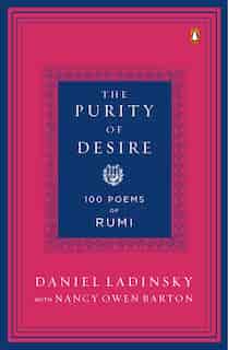 The Purity Of Desire: 100 Poems Of Rumi by Daniel Ladinsky